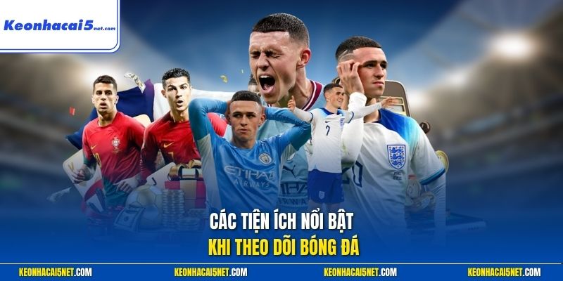 Các tiện ích nổi bật khi theo dõi bóng đá