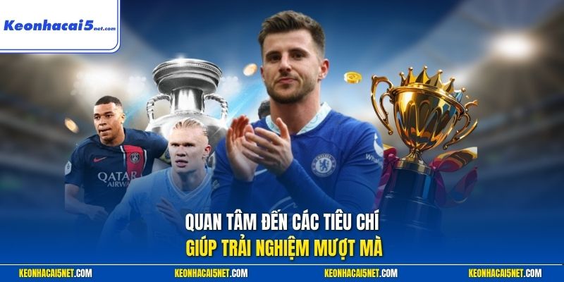 Quan tâm đến các tiêu chí giúp trải nghiệm mượt mà